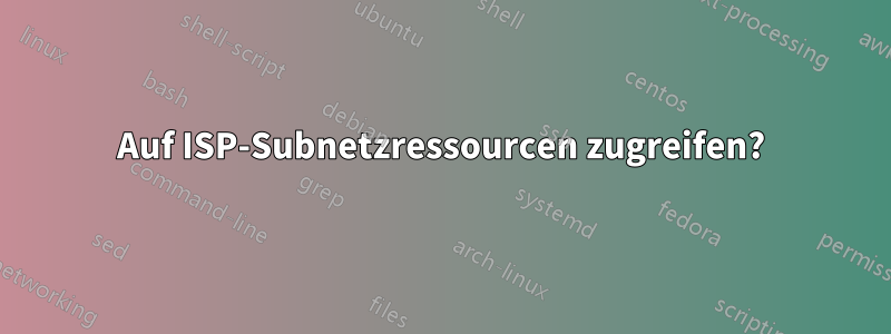 Auf ISP-Subnetzressourcen zugreifen?