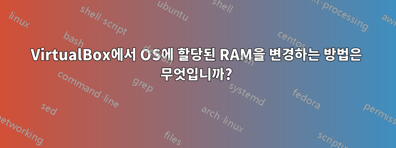 VirtualBox에서 OS에 할당된 RAM을 변경하는 방법은 무엇입니까?