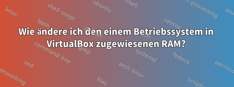 Wie ändere ich den einem Betriebssystem in VirtualBox zugewiesenen RAM?