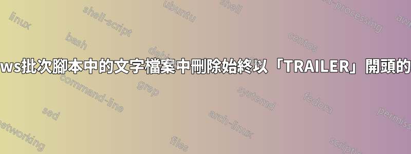 從Windows批次腳本中的文字檔案中刪除始終以「TRAILER」開頭的最後一行