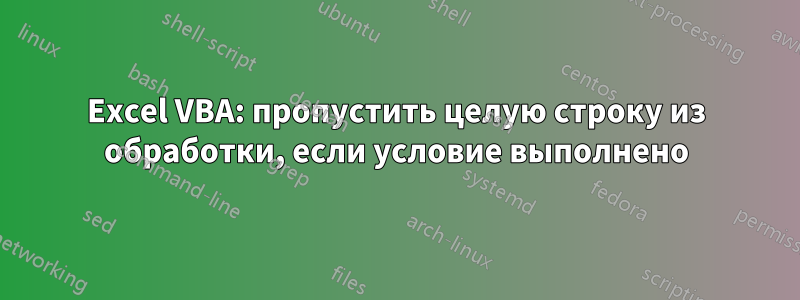 Excel VBA: пропустить целую строку из обработки, если условие выполнено
