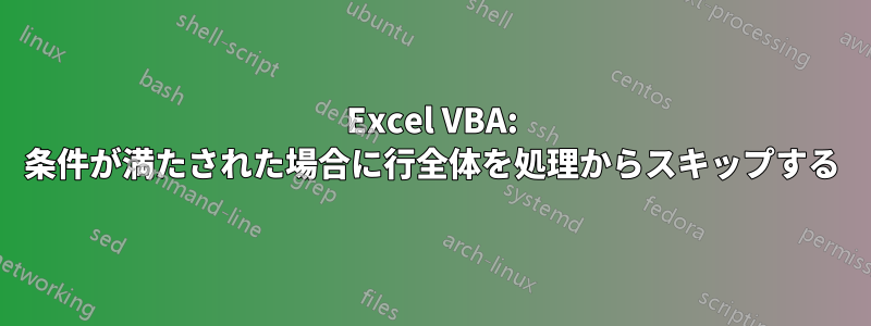 Excel VBA: 条件が満たされた場合に行全体を処理からスキップする