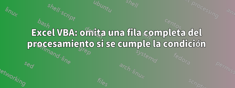 Excel VBA: omita una fila completa del procesamiento si se cumple la condición