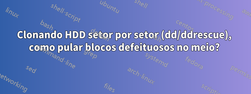 Clonando HDD setor por setor (dd/ddrescue), como pular blocos defeituosos no meio?