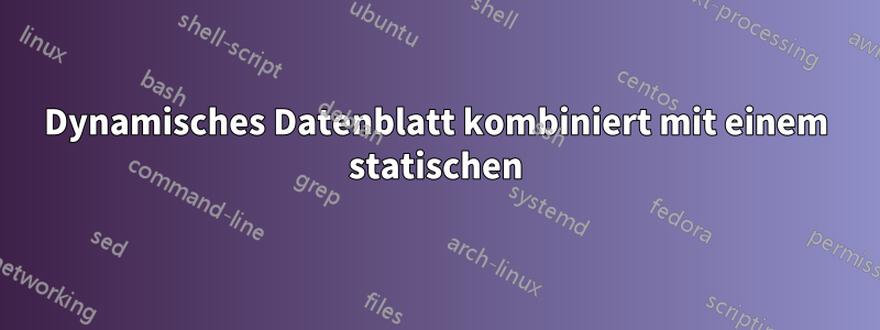 Dynamisches Datenblatt kombiniert mit einem statischen