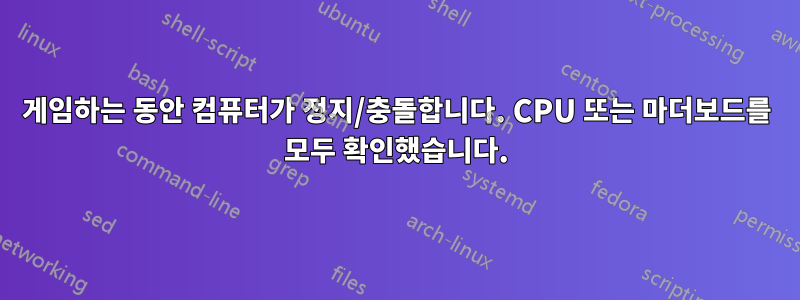 게임하는 동안 컴퓨터가 정지/충돌합니다. CPU 또는 마더보드를 모두 확인했습니다.