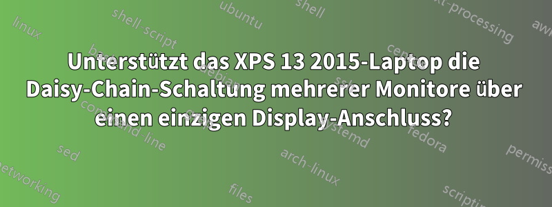 Unterstützt das XPS 13 2015-Laptop die Daisy-Chain-Schaltung mehrerer Monitore über einen einzigen Display-Anschluss?