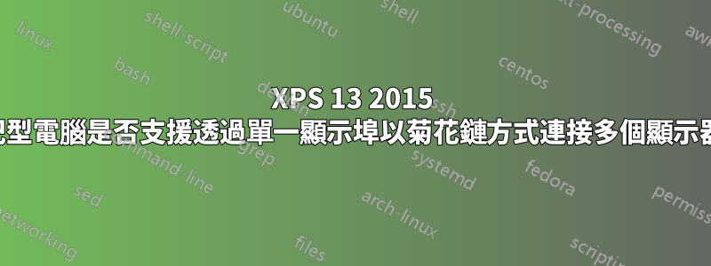 XPS 13 2015 筆記型電腦是否支援透過單一顯示埠以菊花鏈方式連接多個顯示器？
