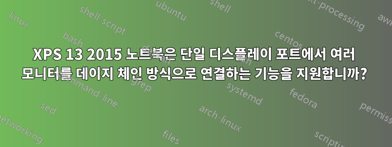 XPS 13 2015 노트북은 단일 디스플레이 포트에서 여러 모니터를 데이지 체인 방식으로 연결하는 기능을 지원합니까?
