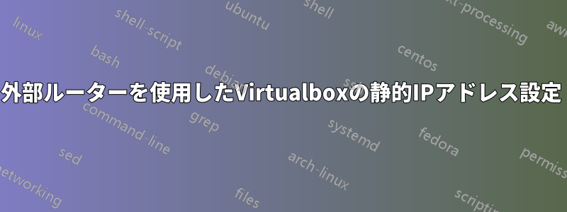 外部ルーターを使用したVirtualboxの静的IPアドレス設定