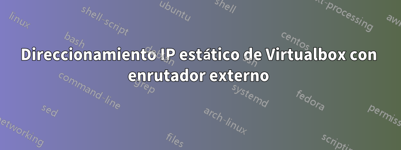 Direccionamiento IP estático de Virtualbox con enrutador externo