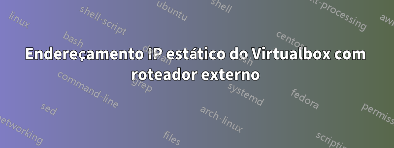 Endereçamento IP estático do Virtualbox com roteador externo