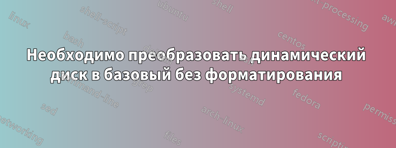 Необходимо преобразовать динамический диск в базовый без форматирования