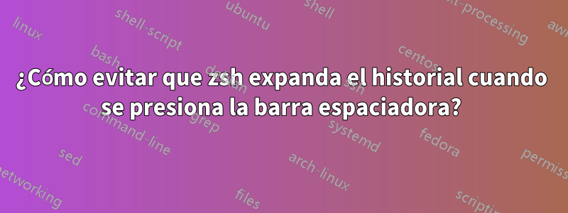 ¿Cómo evitar que zsh expanda el historial cuando se presiona la barra espaciadora?