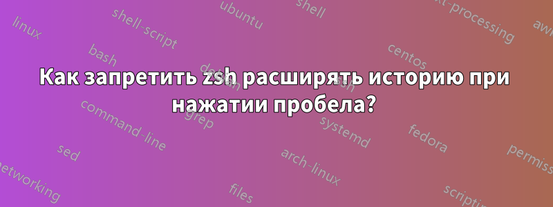 Как запретить zsh расширять историю при нажатии пробела?