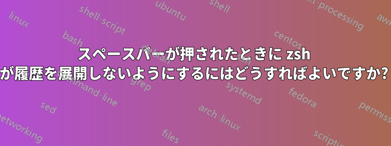 スペースバーが押されたときに zsh が履歴を展開しないようにするにはどうすればよいですか?
