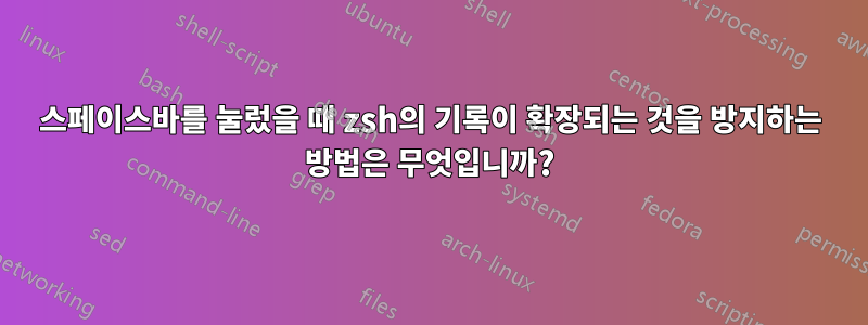 스페이스바를 눌렀을 때 zsh의 기록이 확장되는 것을 방지하는 방법은 무엇입니까?