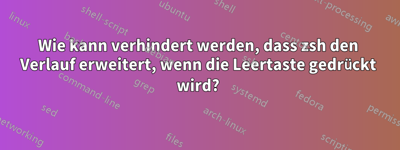Wie kann verhindert werden, dass zsh den Verlauf erweitert, wenn die Leertaste gedrückt wird?
