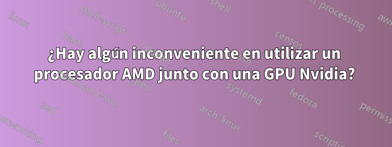 ¿Hay algún inconveniente en utilizar un procesador AMD junto con una GPU Nvidia?