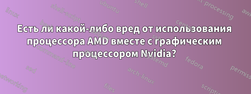 Есть ли какой-либо вред от использования процессора AMD вместе с графическим процессором Nvidia?
