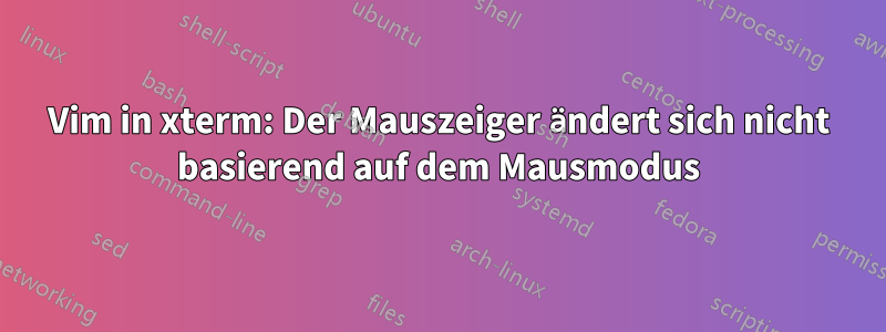 Vim in xterm: Der Mauszeiger ändert sich nicht basierend auf dem Mausmodus