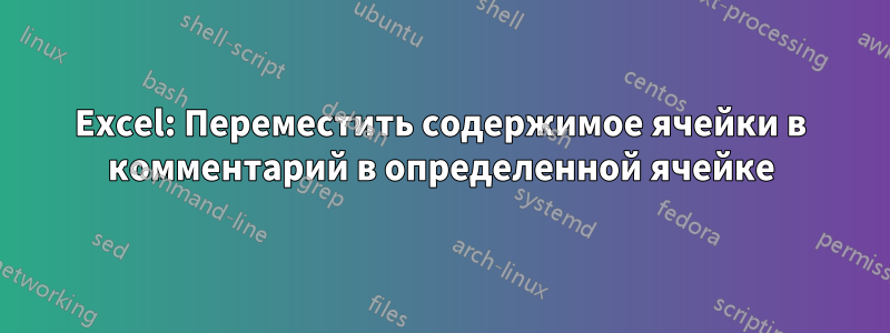 Excel: Переместить содержимое ячейки в комментарий в определенной ячейке