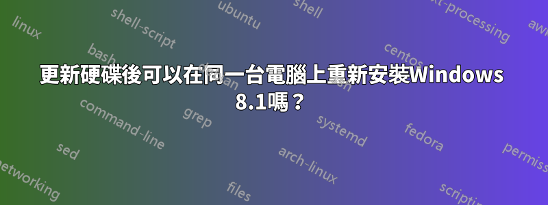 更新硬碟後可以在同一台電腦上重新安裝Windows 8.1嗎？