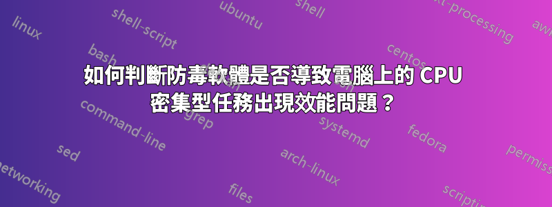 如何判斷防毒軟體是否導致電腦上的 CPU 密集型任務出現效能問題？
