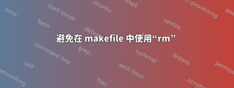 避免在 makefile 中使用“rm”