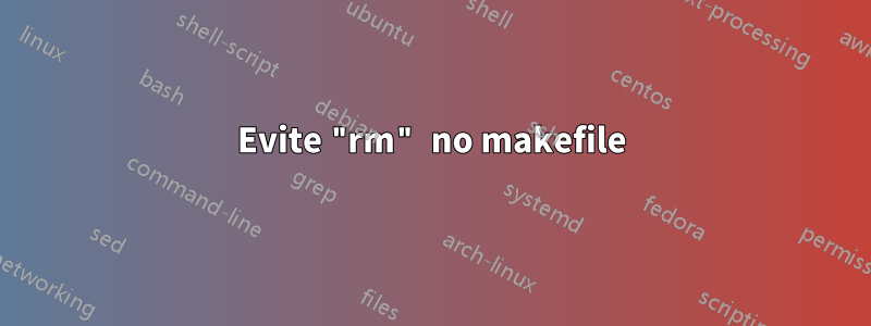 Evite "rm" no makefile