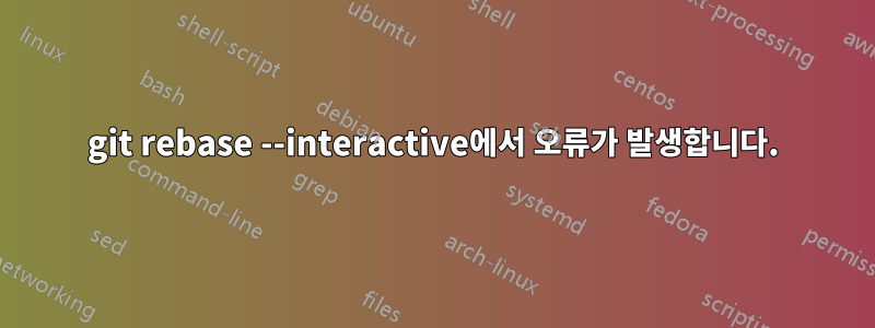 git rebase --interactive에서 오류가 발생합니다.