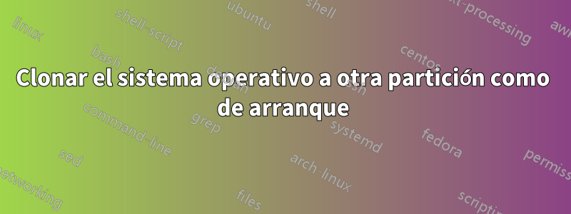 Clonar el sistema operativo a otra partición como de arranque