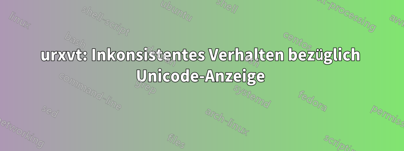 urxvt: Inkonsistentes Verhalten bezüglich Unicode-Anzeige