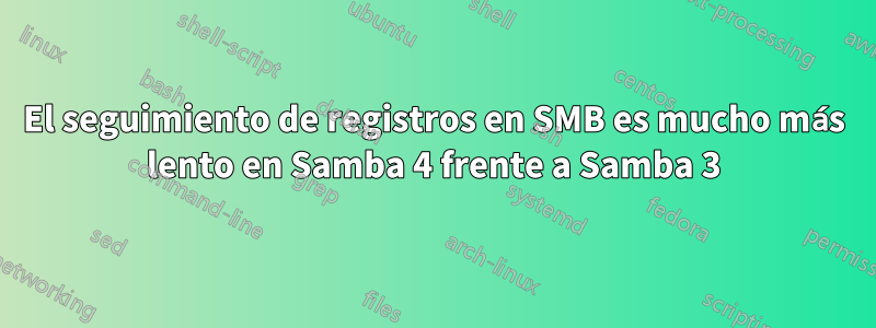 El seguimiento de registros en SMB es mucho más lento en Samba 4 frente a Samba 3