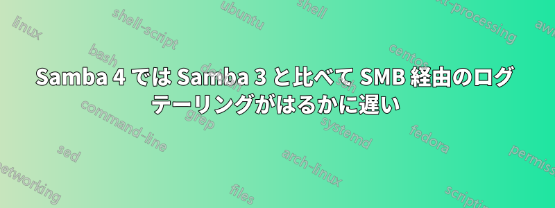Samba 4 では Samba 3 と比べて SMB 経由のログ テーリングがはるかに遅い