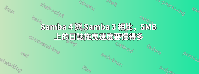 Samba 4 與 Samba 3 相比，SMB 上的日誌拖曳速度要慢得多