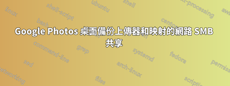 Google Photos 桌面備份上傳器和映射的網路 SMB 共享