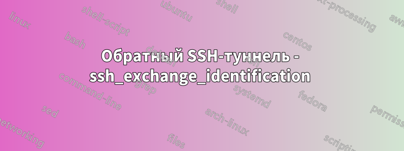 Обратный SSH-туннель - ssh_exchange_identification