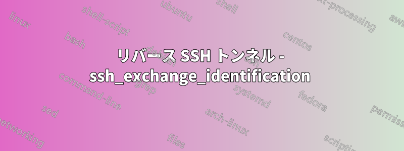 リバース SSH トンネル - ssh_exchange_identification