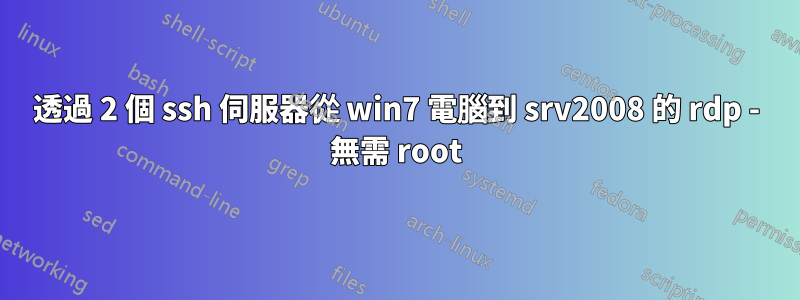 透過 2 個 ssh 伺服器從 win7 電腦到 srv2008 的 rdp - 無需 root