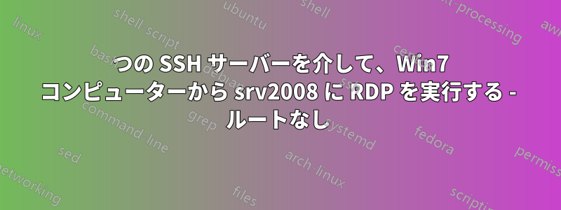 2 つの SSH サーバーを介して、Win7 コンピューターから srv2008 に RDP を実行する - ルートなし