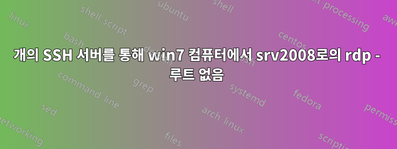2개의 SSH 서버를 통해 win7 컴퓨터에서 srv2008로의 rdp - 루트 없음