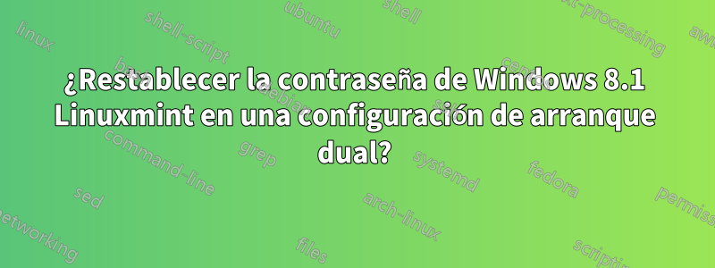 ¿Restablecer la contraseña de Windows 8.1 Linuxmint en una configuración de arranque dual?