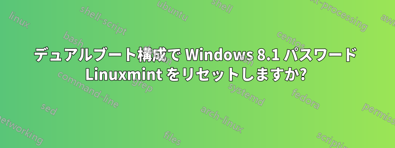 デュアルブート構成で Windows 8.1 パスワード Linuxmint をリセットしますか?