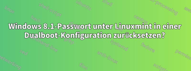 Windows 8.1-Passwort unter Linuxmint in einer Dualboot-Konfiguration zurücksetzen?
