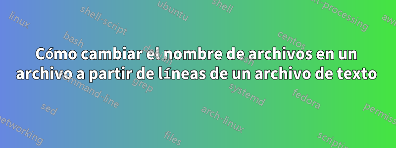 Cómo cambiar el nombre de archivos en un archivo a partir de líneas de un archivo de texto