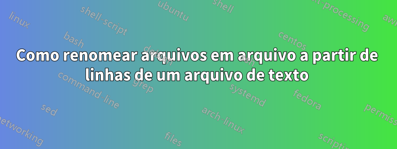 Como renomear arquivos em arquivo a partir de linhas de um arquivo de texto