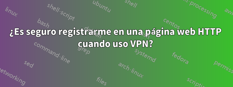 ¿Es seguro registrarme en una página web HTTP cuando uso VPN?