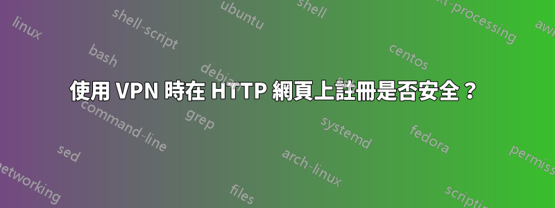 使用 VPN 時在 HTTP 網頁上註冊是否安全？