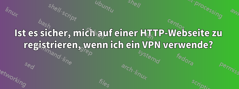 Ist es sicher, mich auf einer HTTP-Webseite zu registrieren, wenn ich ein VPN verwende?